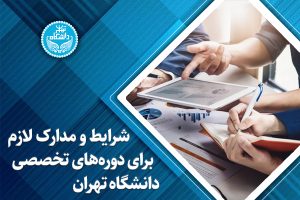 شرایط و مدارک لازم برای دورههای تخصصی دانشگاه تهران